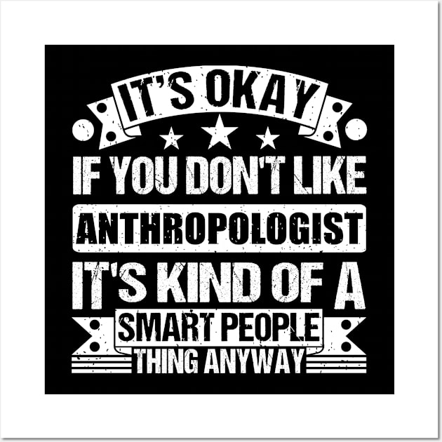It's Okay If You Don't Like Anthropologist It's Kind Of A Smart People Thing Anyway Anthropologist Lover Wall Art by Benzii-shop 